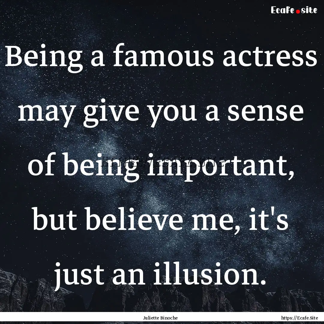 Being a famous actress may give you a sense.... : Quote by Juliette Binoche