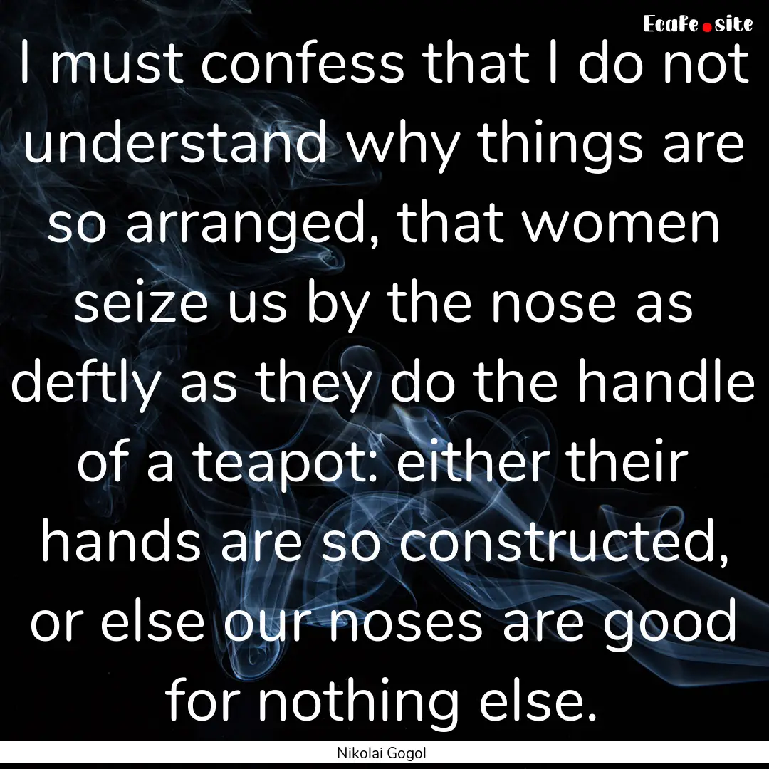 I must confess that I do not understand why.... : Quote by Nikolai Gogol