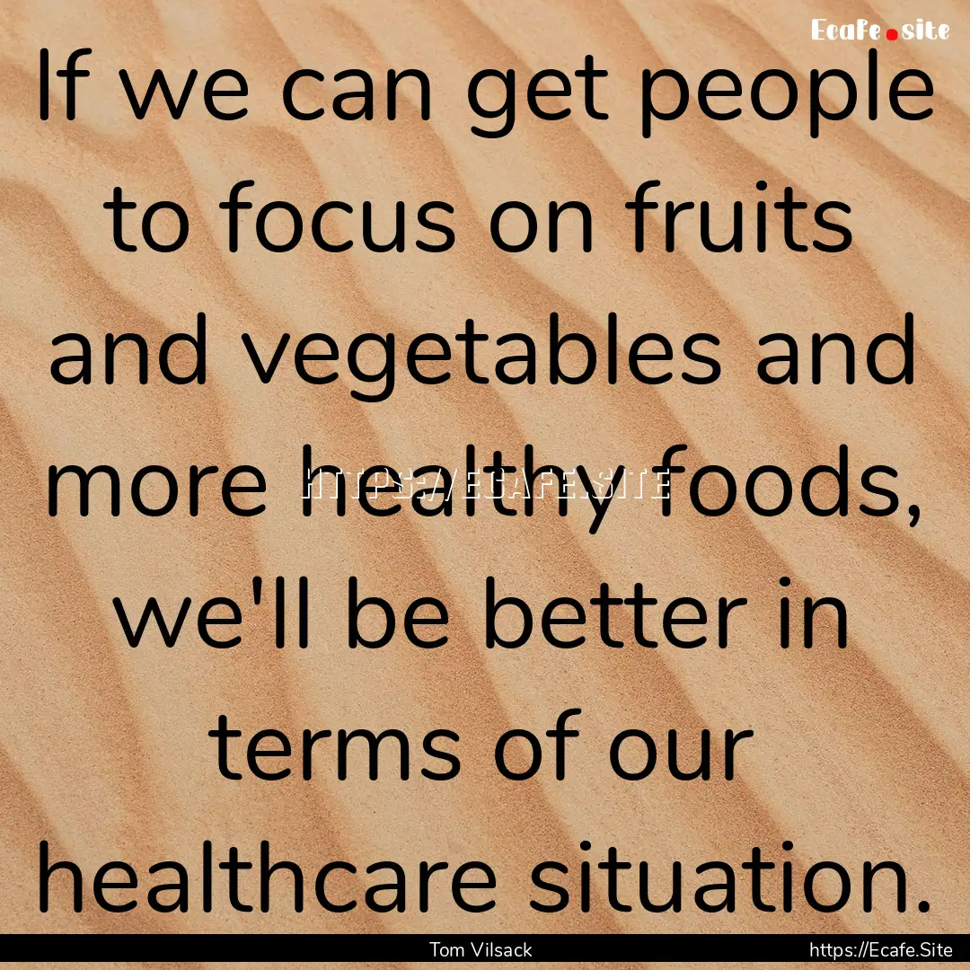 If we can get people to focus on fruits and.... : Quote by Tom Vilsack