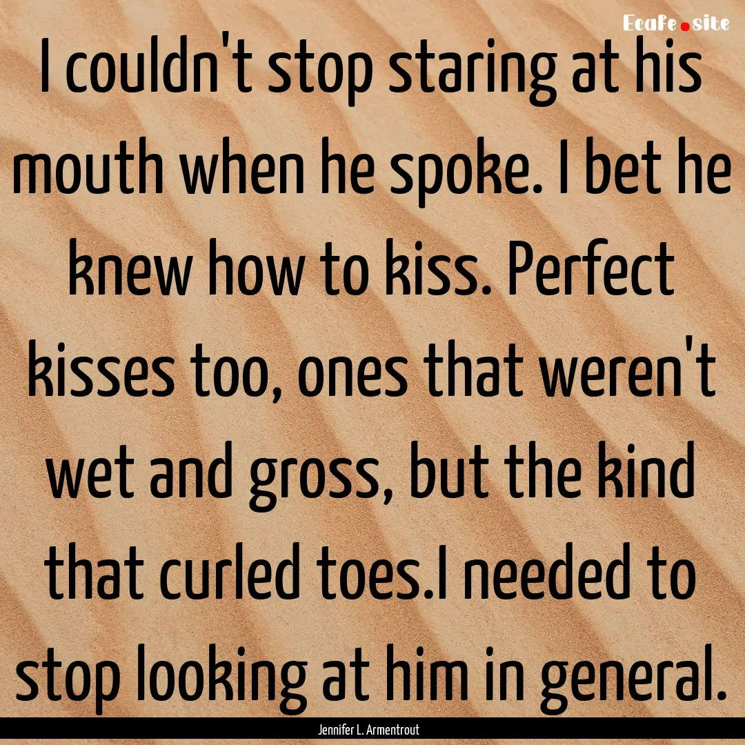 I couldn't stop staring at his mouth when.... : Quote by Jennifer L. Armentrout