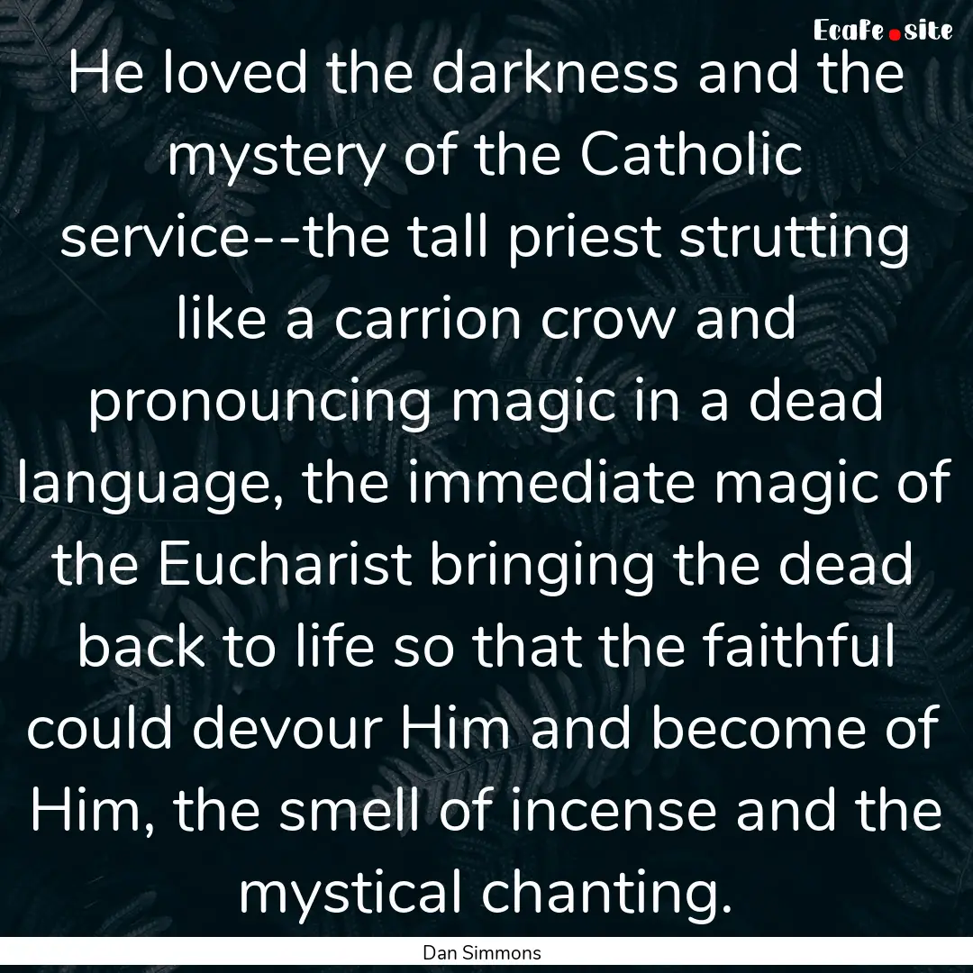 He loved the darkness and the mystery of.... : Quote by Dan Simmons