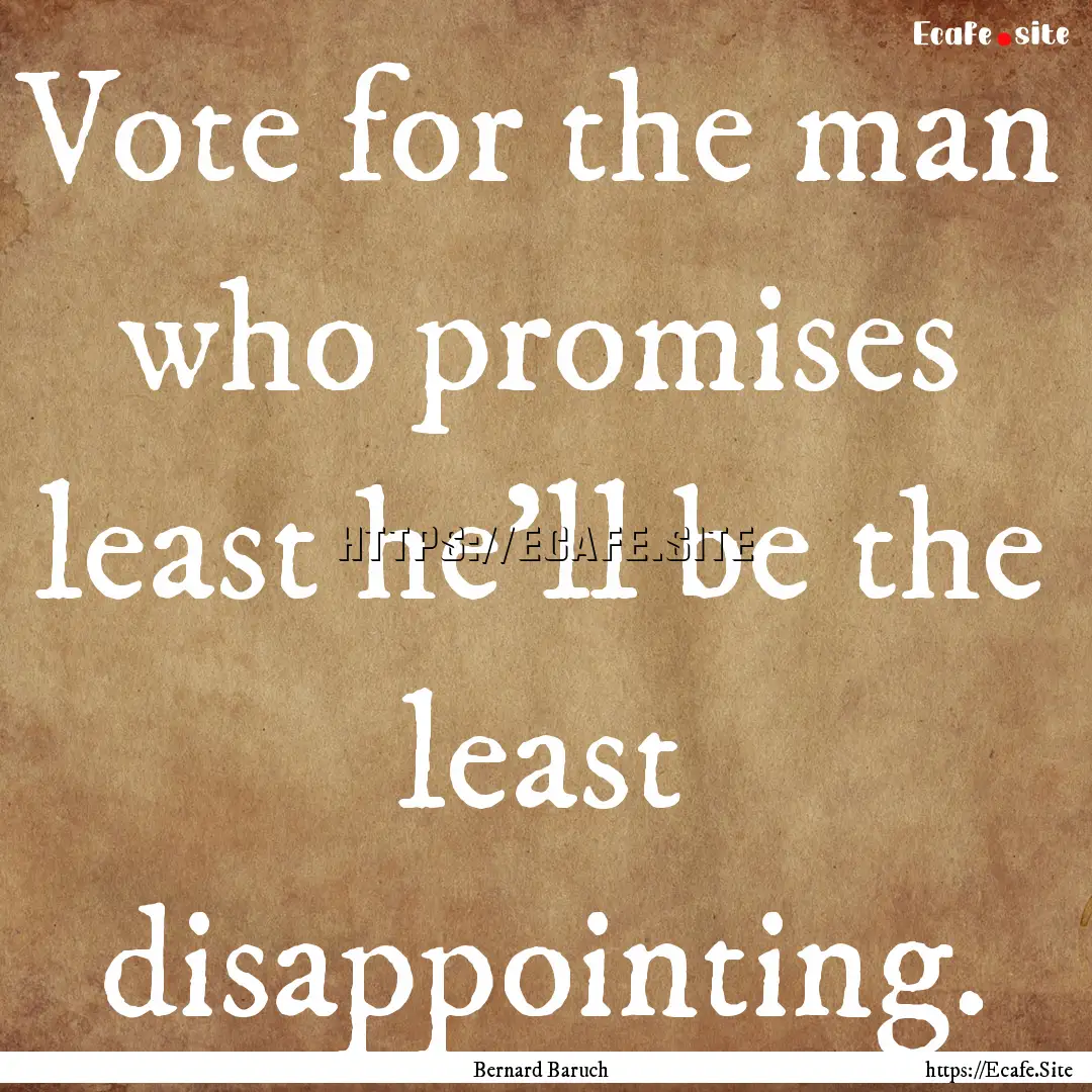 Vote for the man who promises least he'll.... : Quote by Bernard Baruch