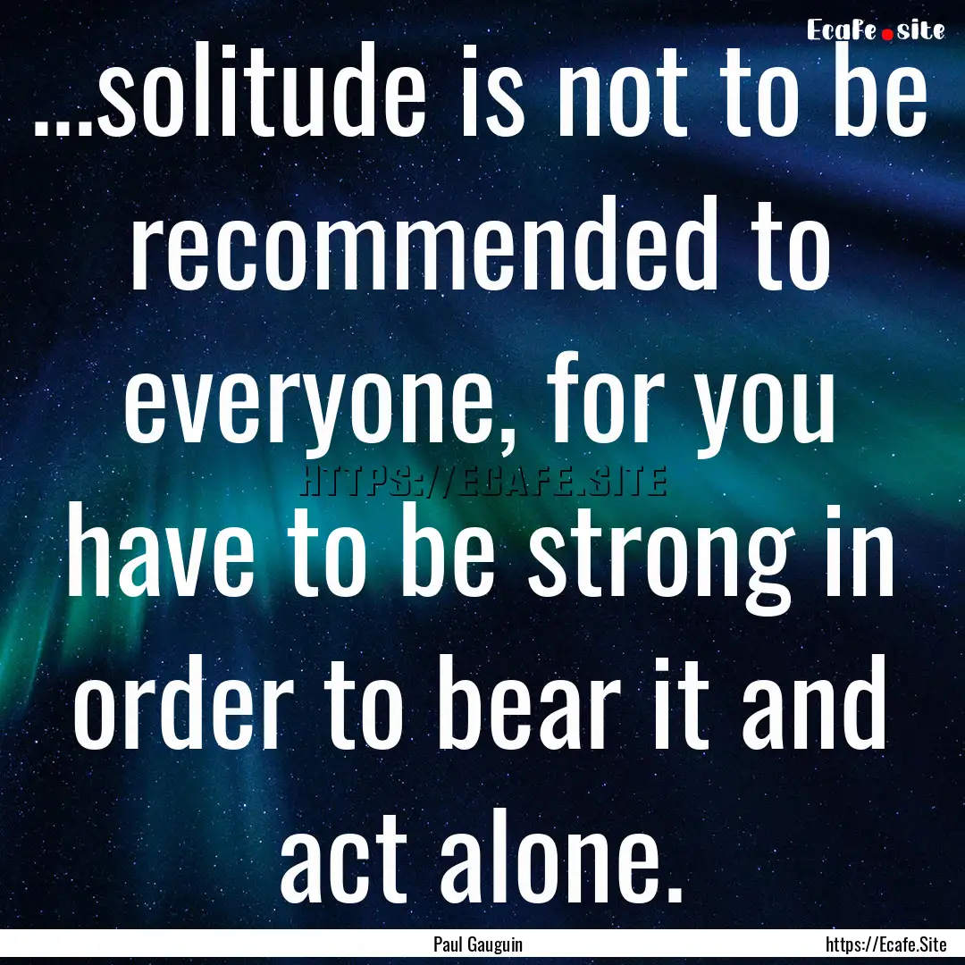 ...solitude is not to be recommended to everyone,.... : Quote by Paul Gauguin