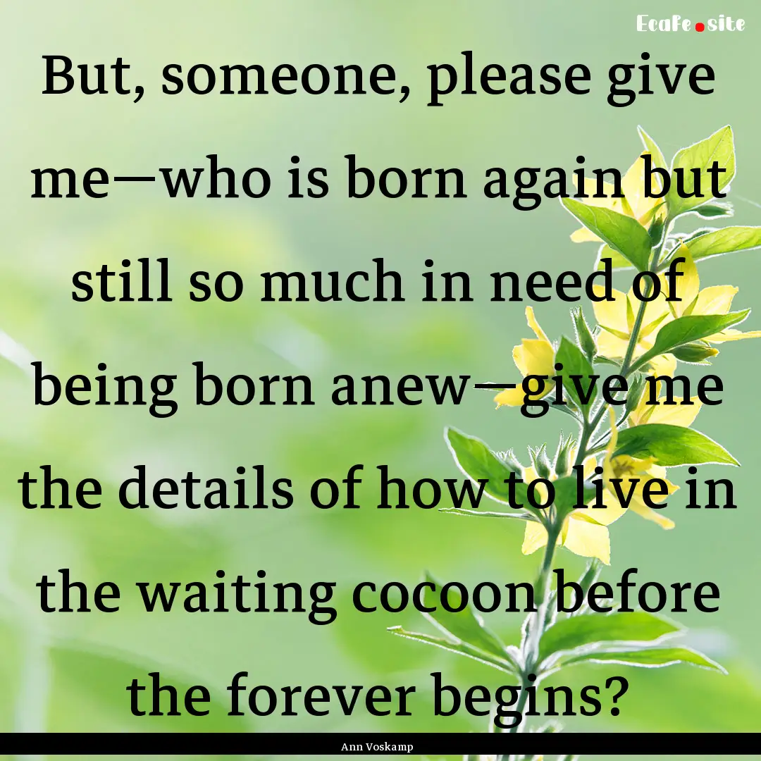 But, someone, please give me—who is born.... : Quote by Ann Voskamp