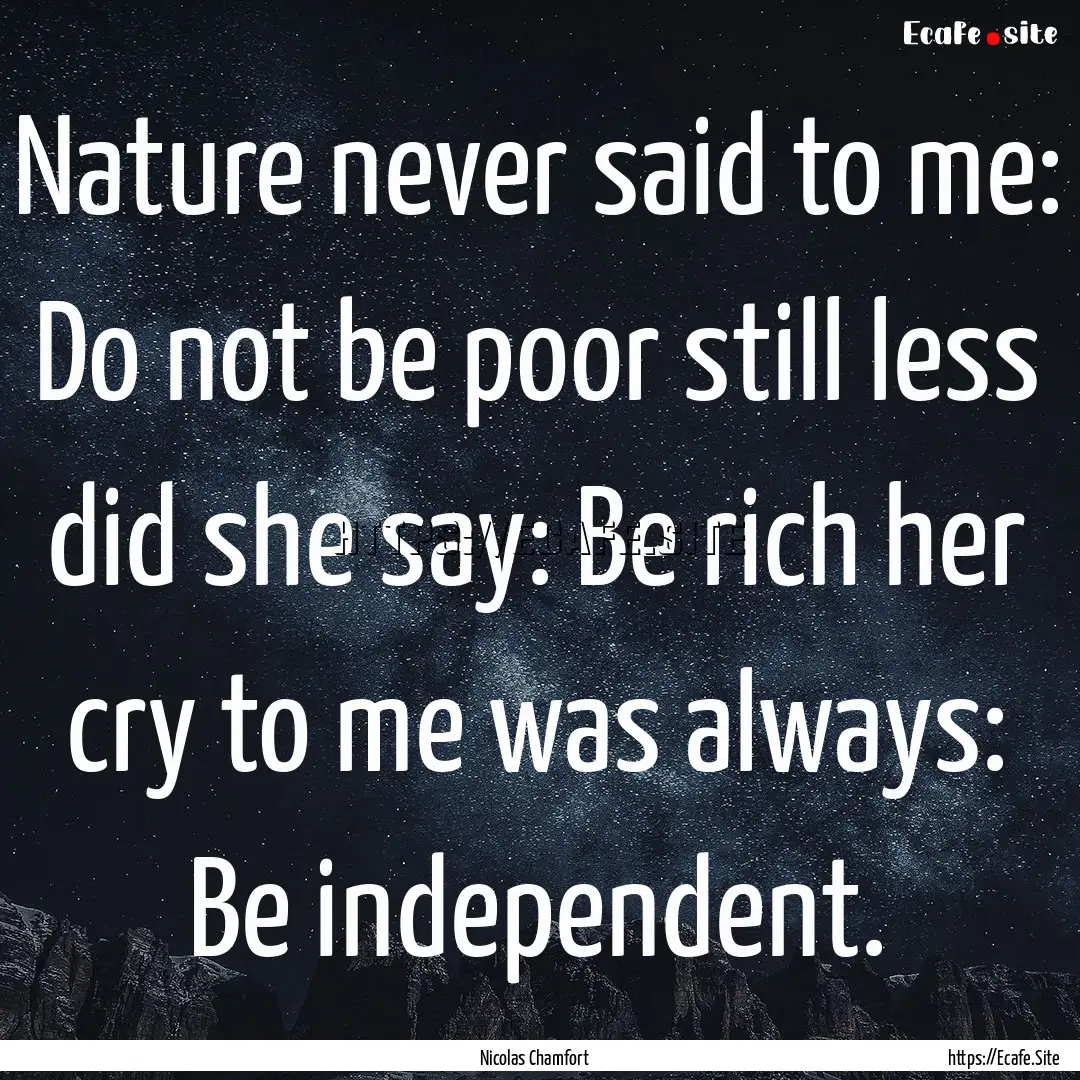 Nature never said to me: Do not be poor still.... : Quote by Nicolas Chamfort