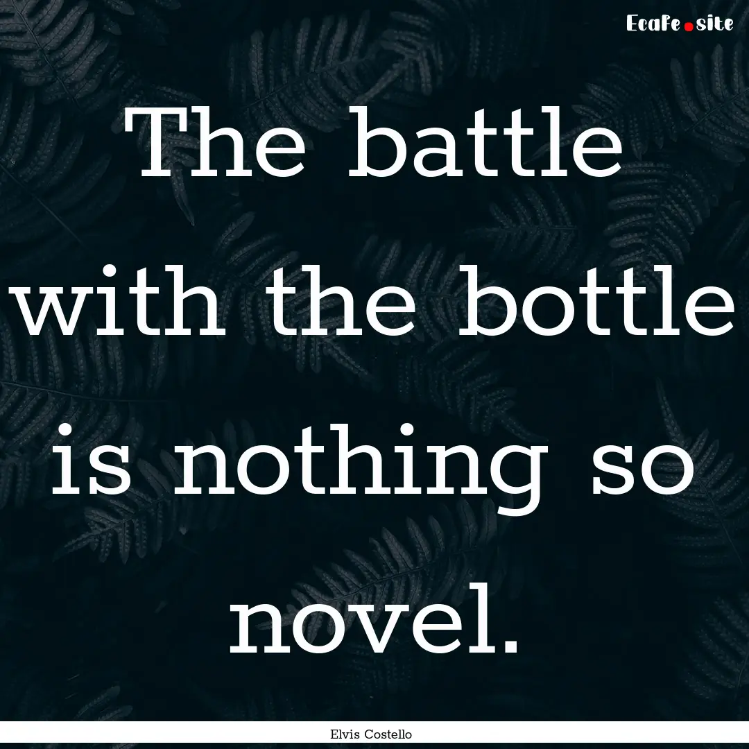 The battle with the bottle is nothing so.... : Quote by Elvis Costello