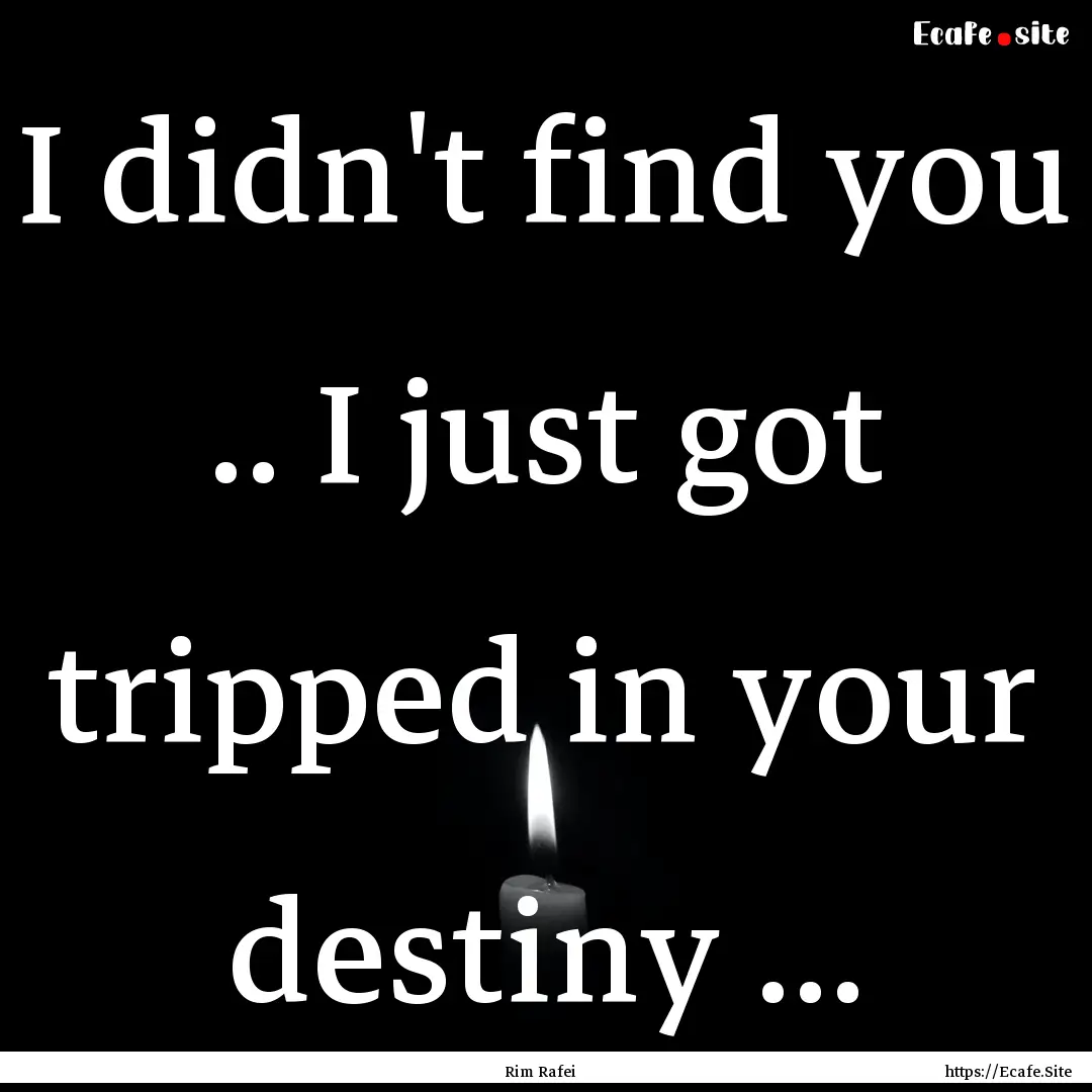 I didn't find you .. I just got tripped in.... : Quote by Rim Rafei