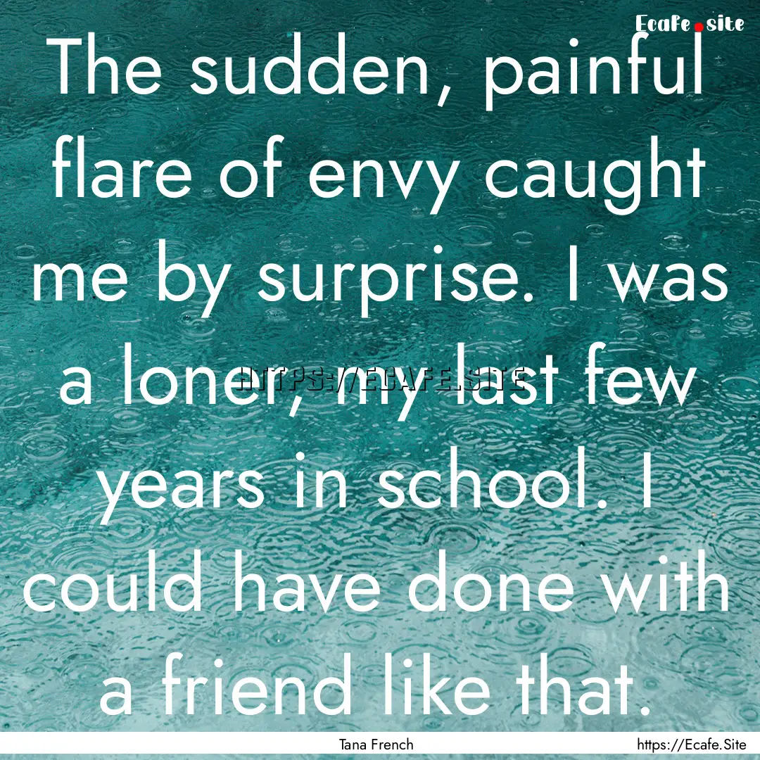 The sudden, painful flare of envy caught.... : Quote by Tana French