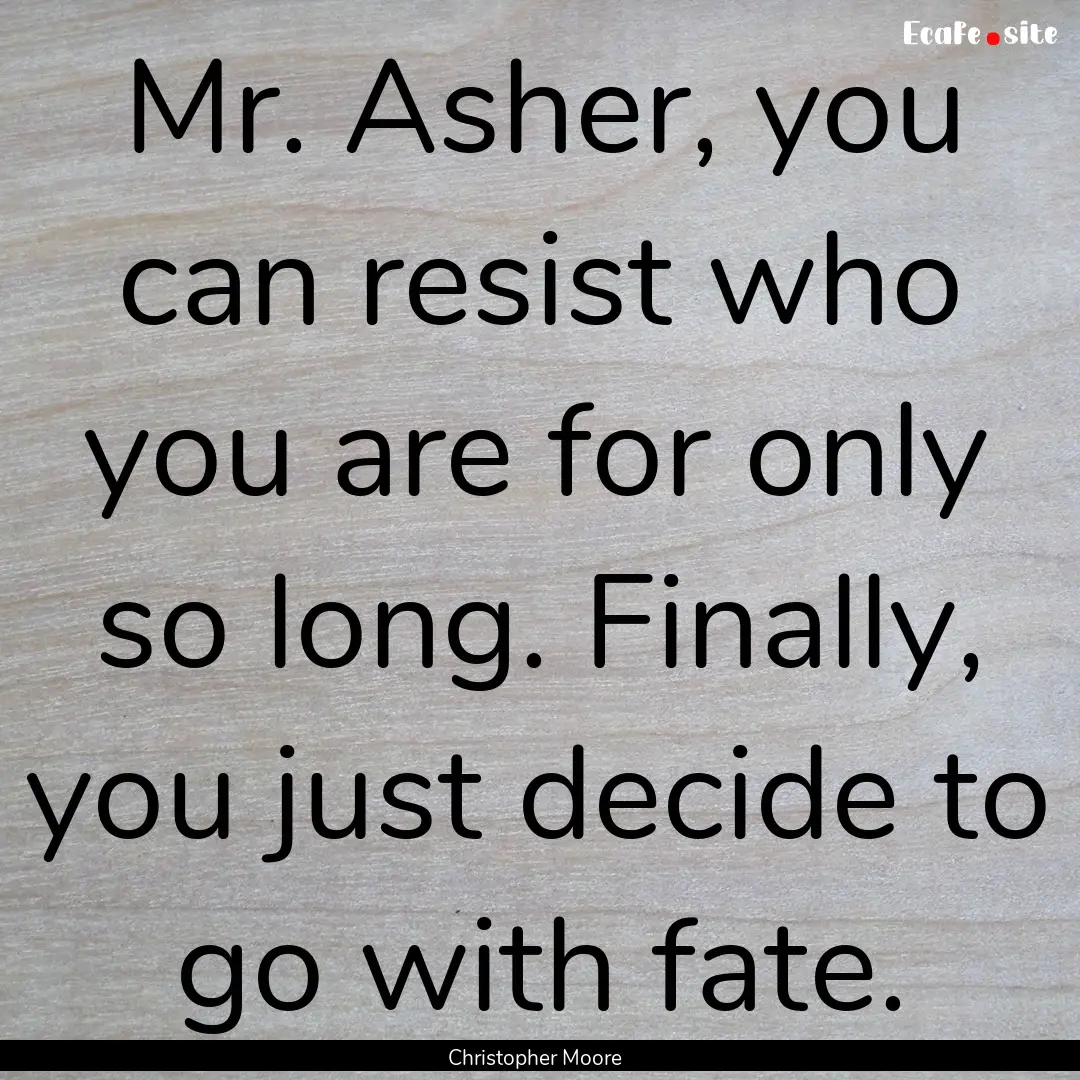 Mr. Asher, you can resist who you are for.... : Quote by Christopher Moore