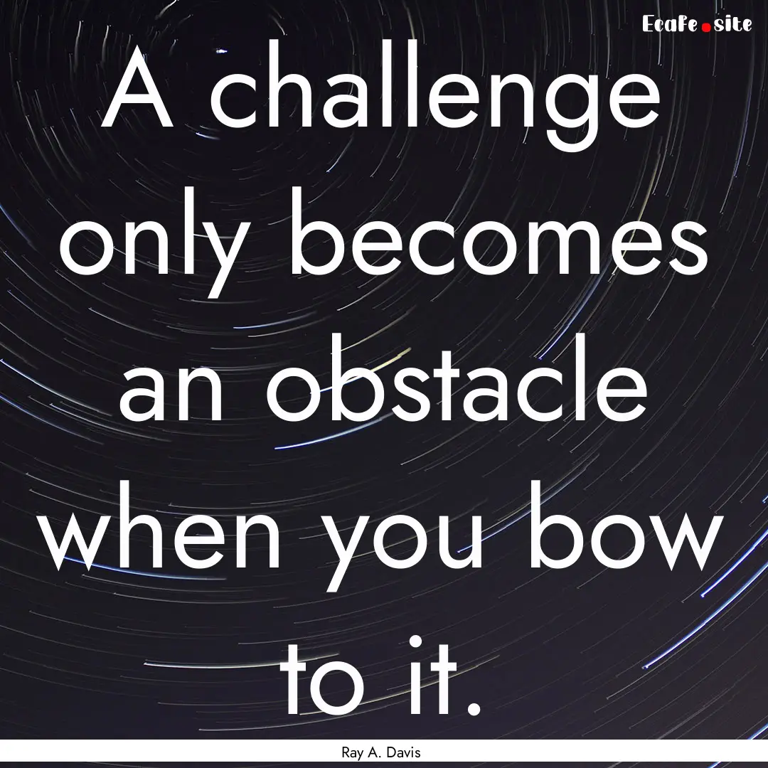 A challenge only becomes an obstacle when.... : Quote by Ray A. Davis