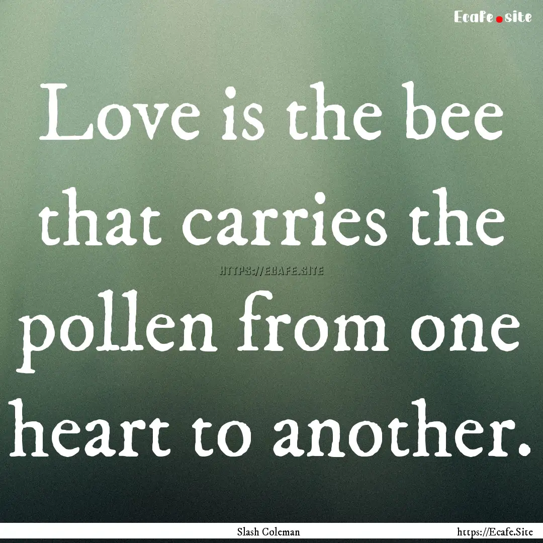 Love is the bee that carries the pollen from.... : Quote by Slash Coleman