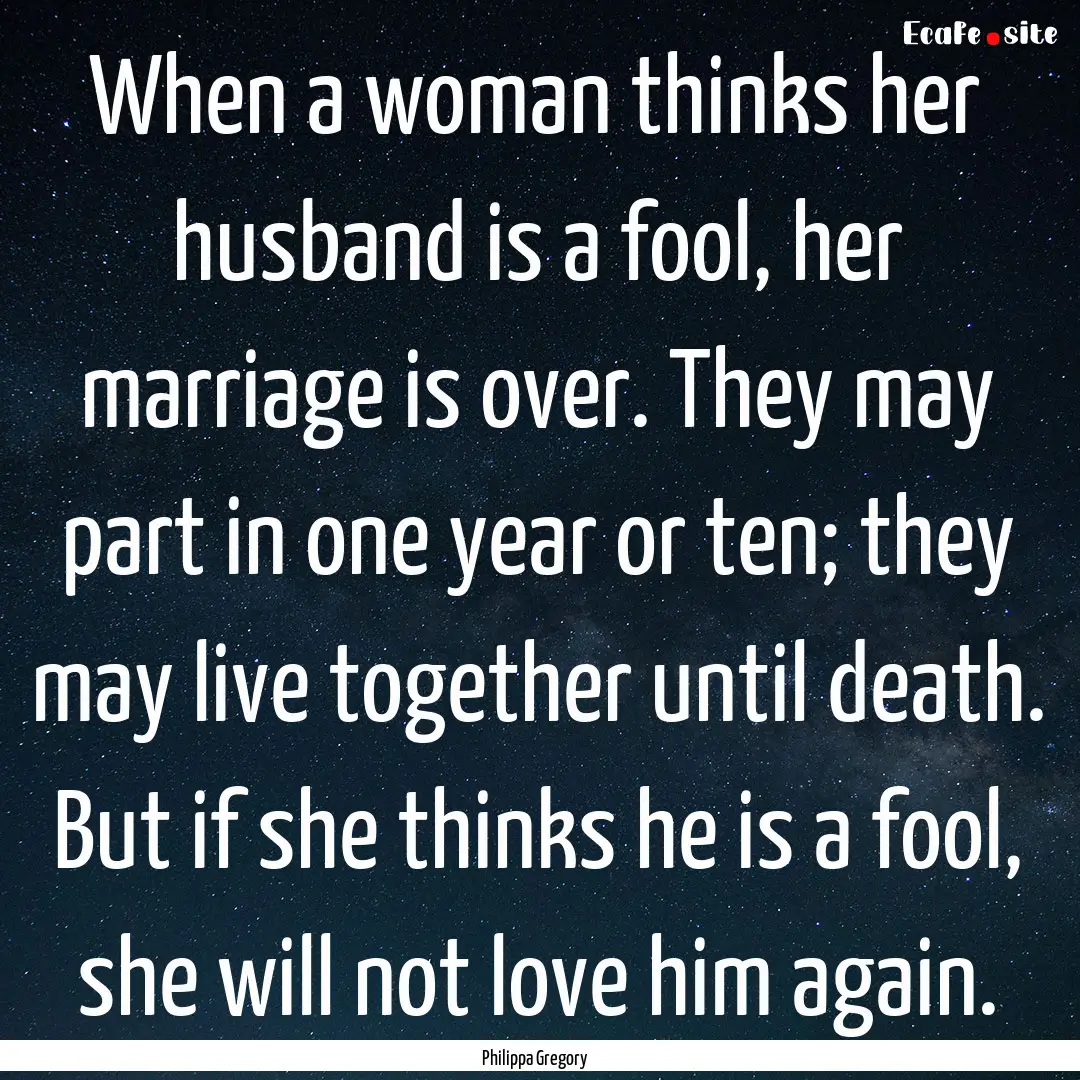 When a woman thinks her husband is a fool,.... : Quote by Philippa Gregory