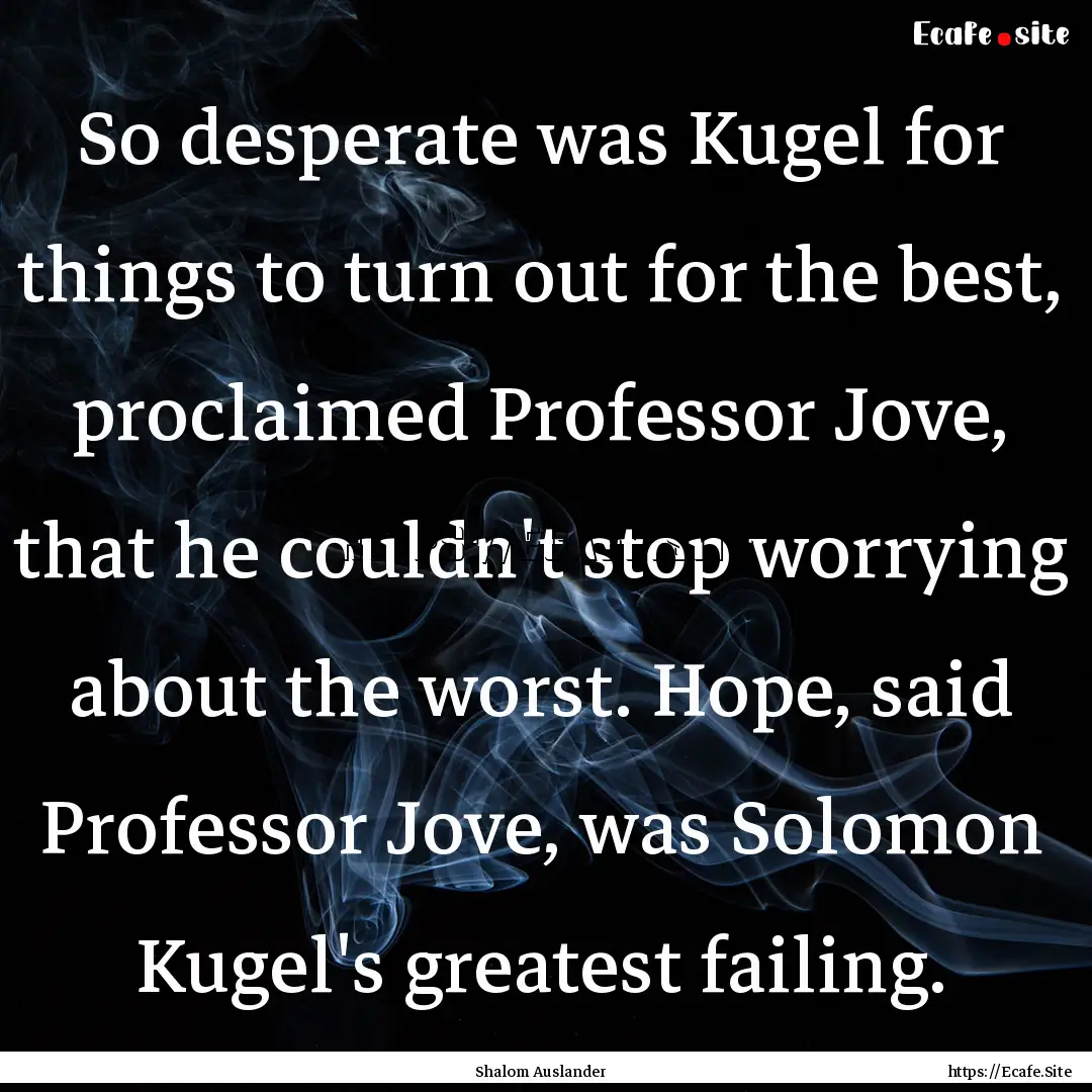 So desperate was Kugel for things to turn.... : Quote by Shalom Auslander