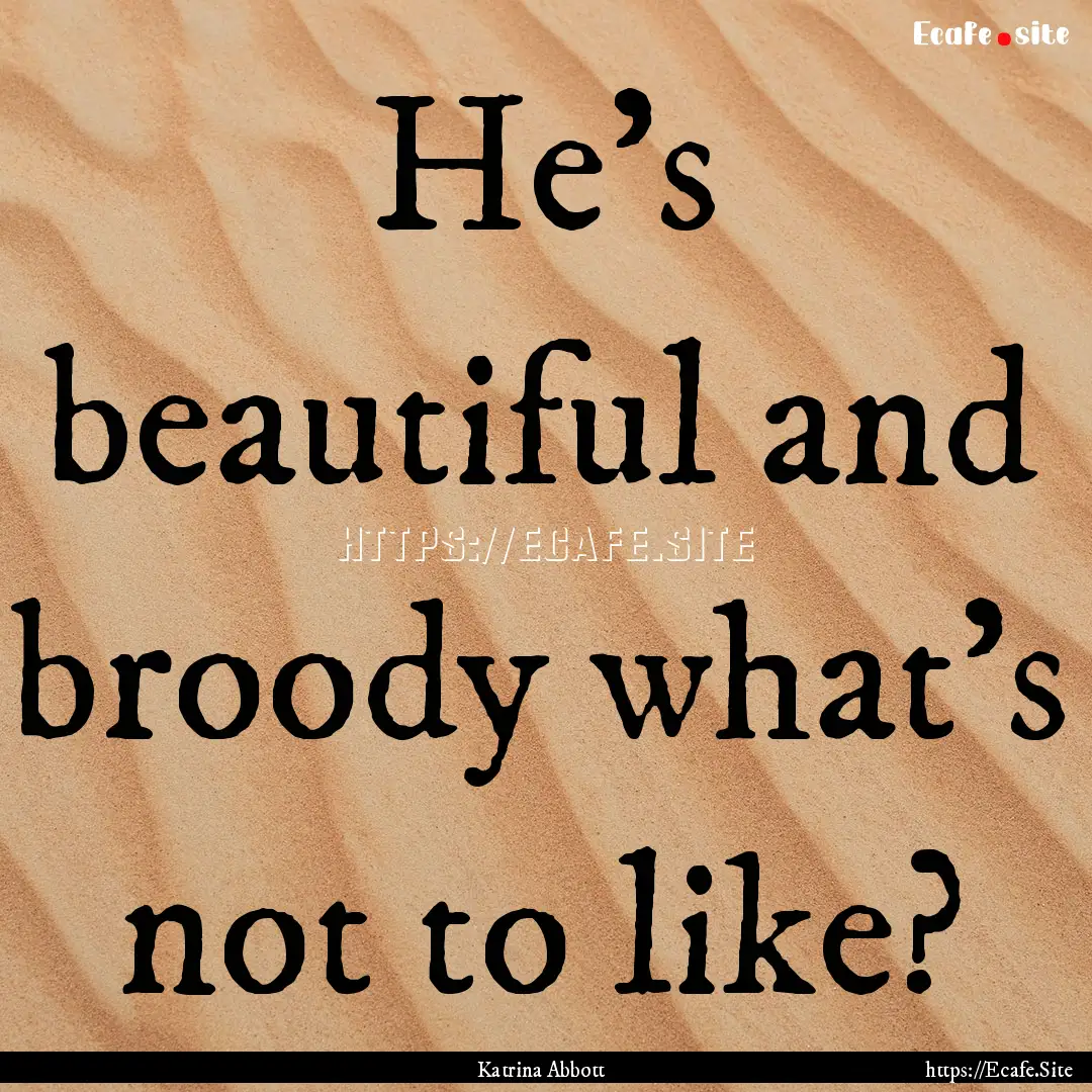 He’s beautiful and broody what’s not.... : Quote by Katrina Abbott