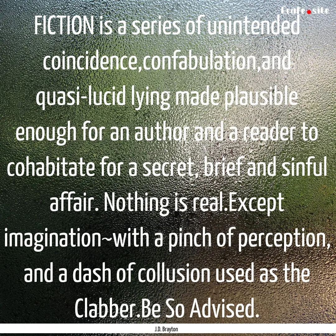 FICTION is a series of unintended coincidence,confabulation,and.... : Quote by J.D. Brayton