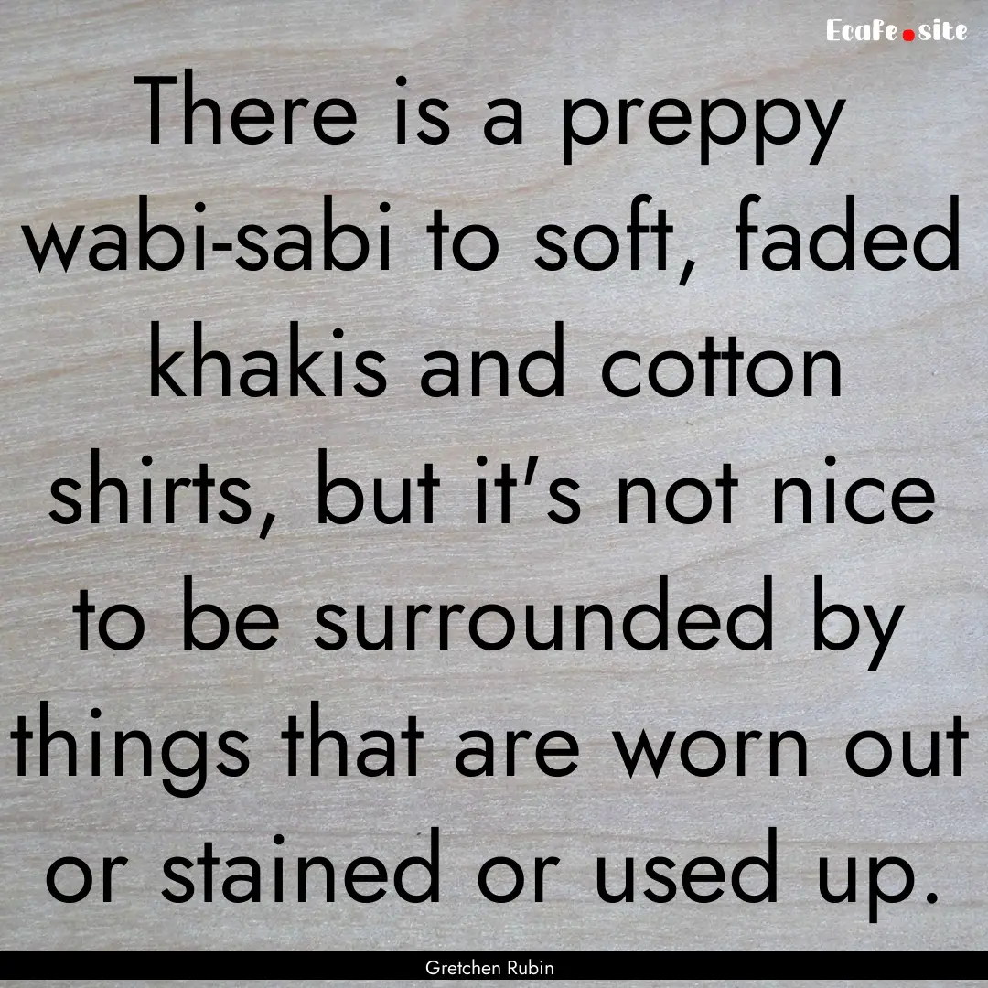 There is a preppy wabi-sabi to soft, faded.... : Quote by Gretchen Rubin