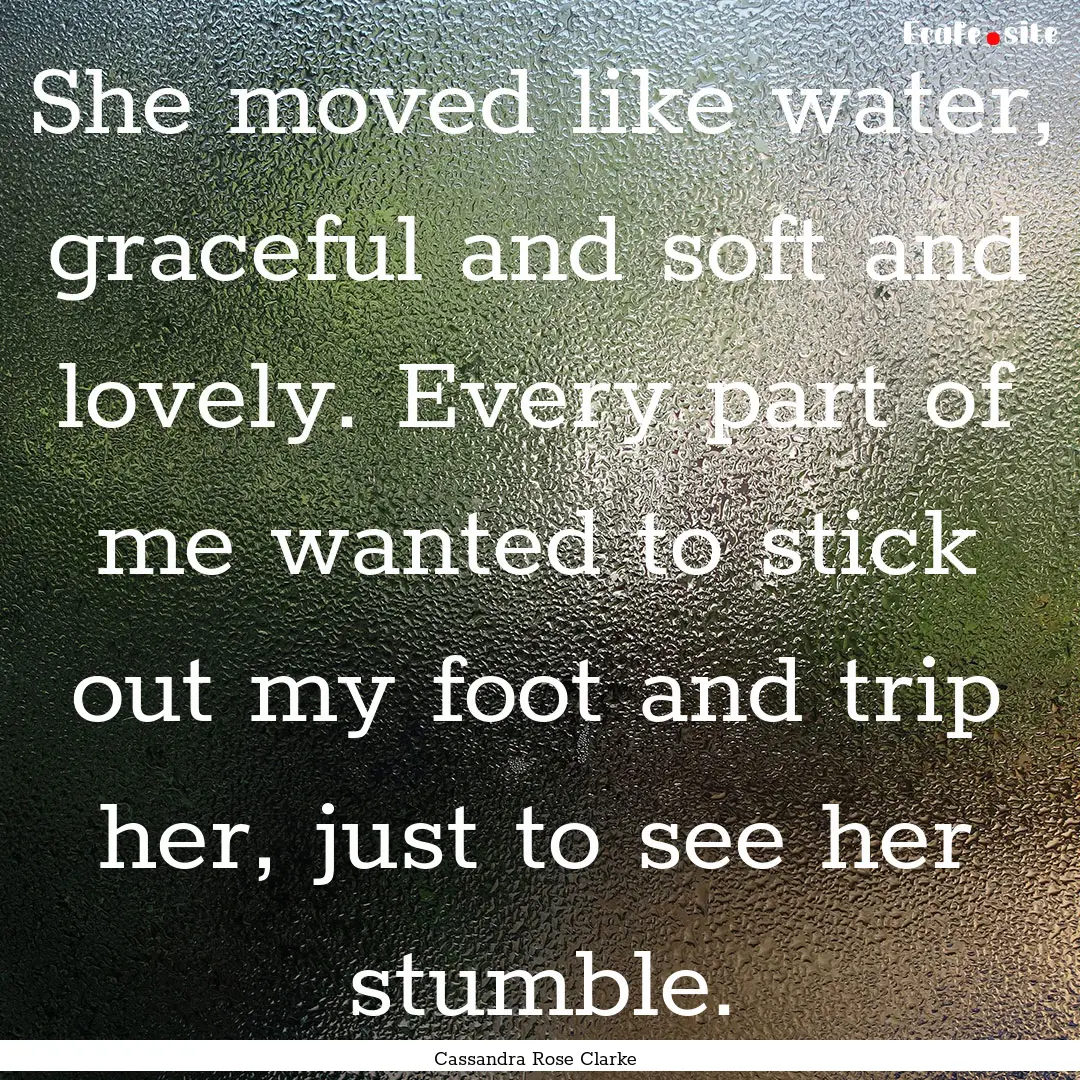 She moved like water, graceful and soft and.... : Quote by Cassandra Rose Clarke