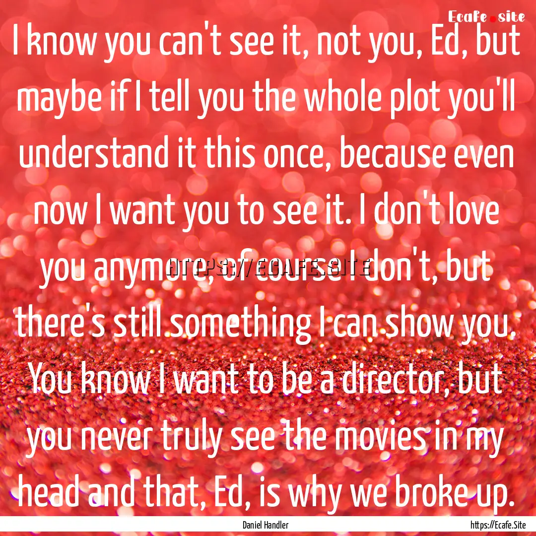 I know you can't see it, not you, Ed, but.... : Quote by Daniel Handler