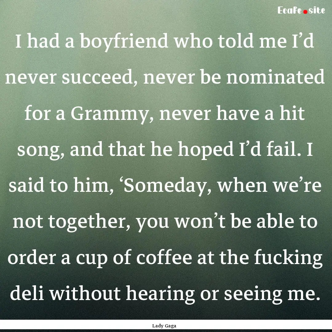 I had a boyfriend who told me I’d never.... : Quote by Lady Gaga