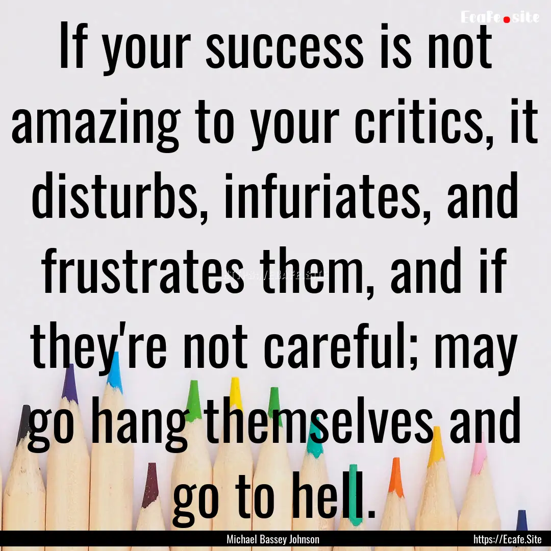 If your success is not amazing to your critics,.... : Quote by Michael Bassey Johnson