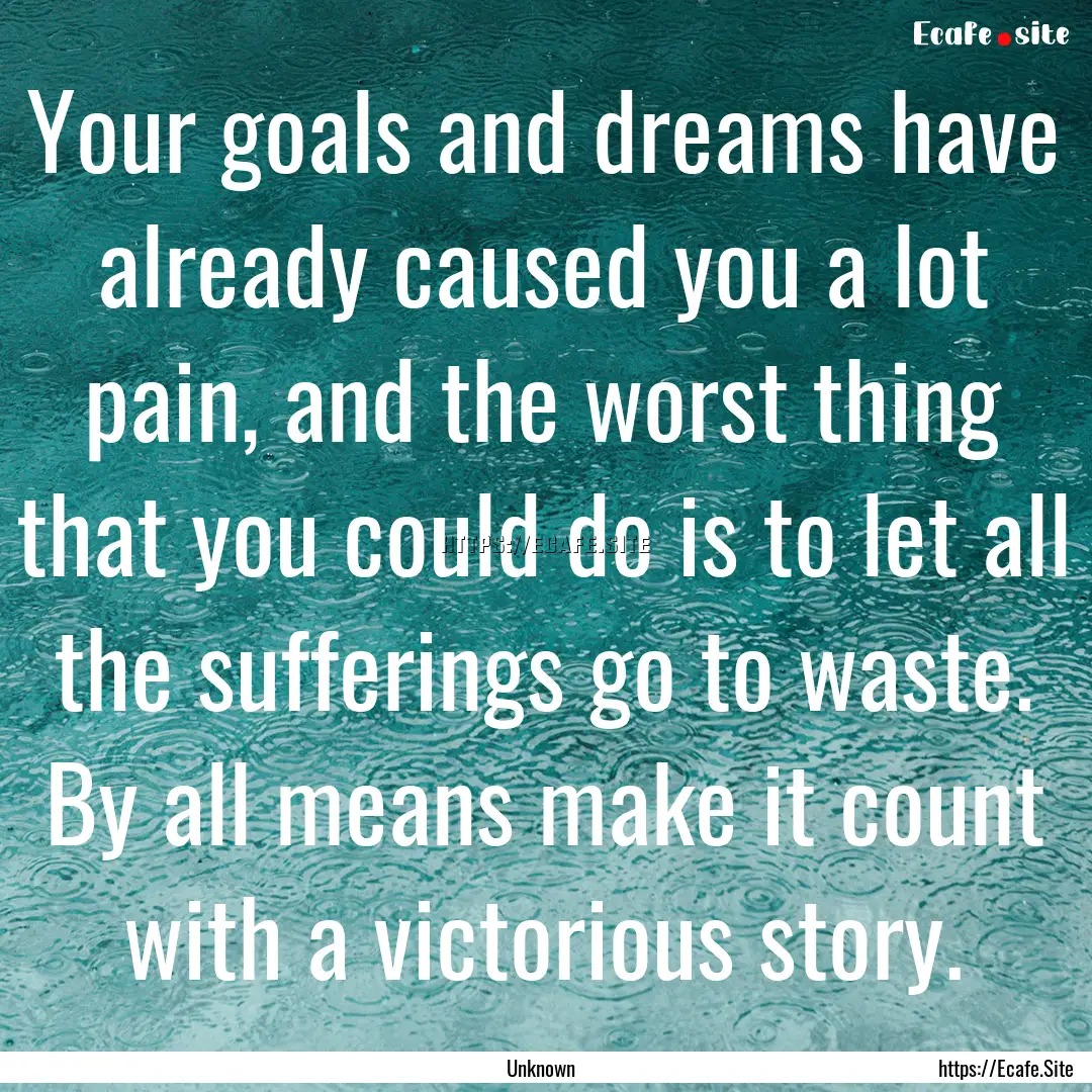 Your goals and dreams have already caused.... : Quote by Unknown