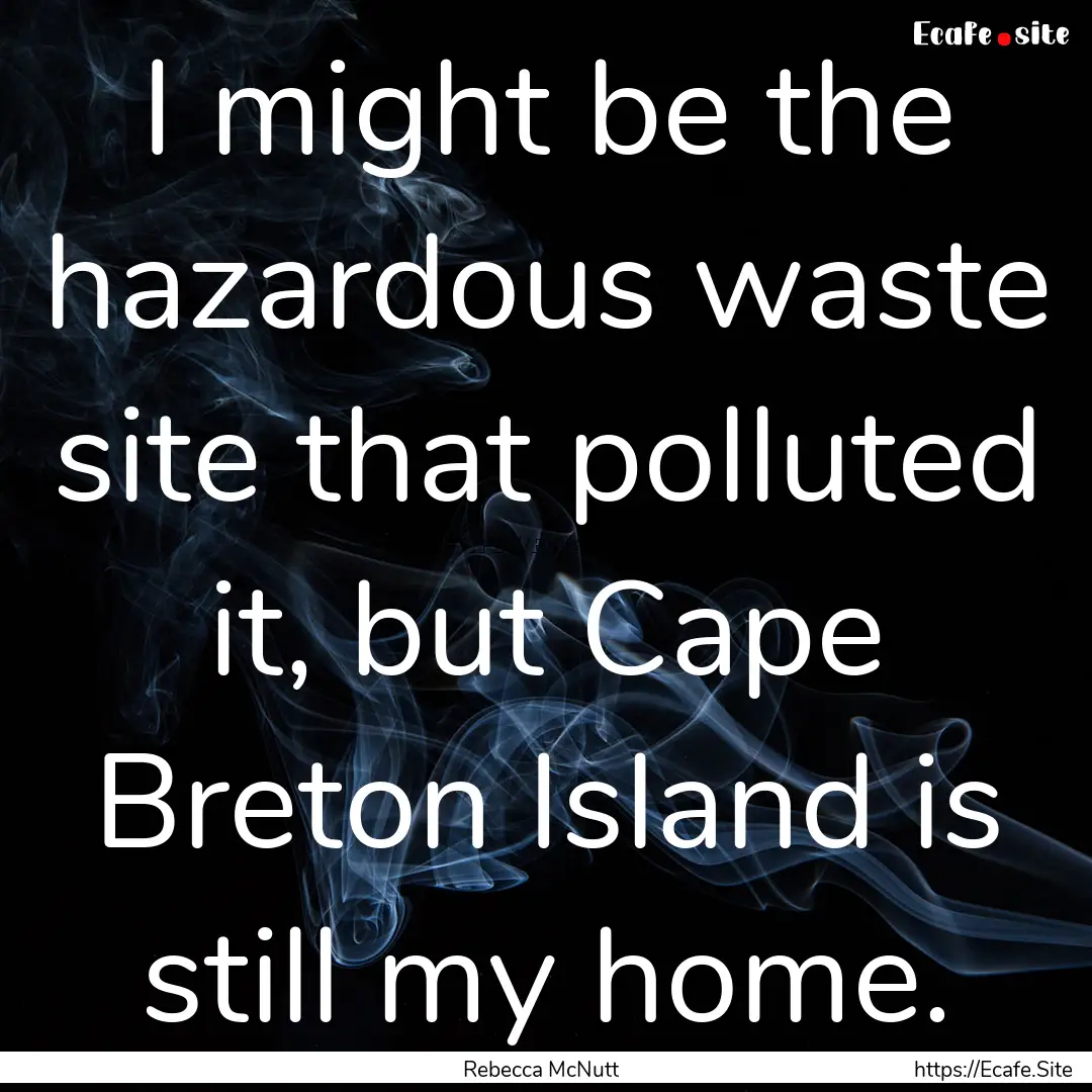 I might be the hazardous waste site that.... : Quote by Rebecca McNutt