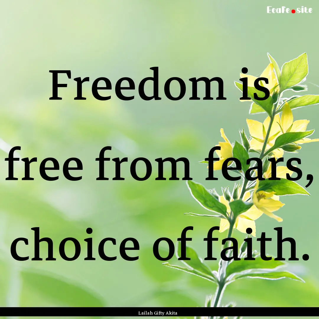 Freedom is free from fears, choice of faith..... : Quote by Lailah Gifty Akita