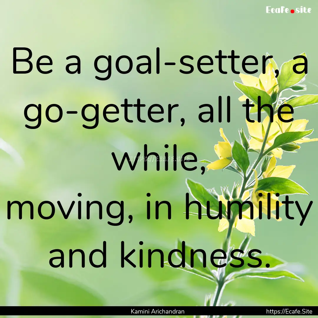 Be a goal-setter, a go-getter, all the while,.... : Quote by Kamini Arichandran