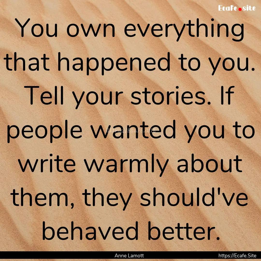 You own everything that happened to you..... : Quote by Anne Lamott