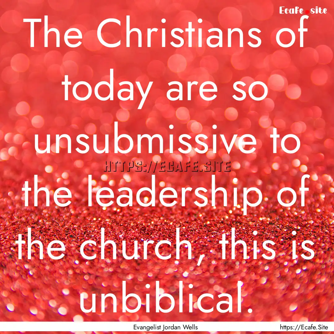 The Christians of today are so unsubmissive.... : Quote by Evangelist Jordan Wells