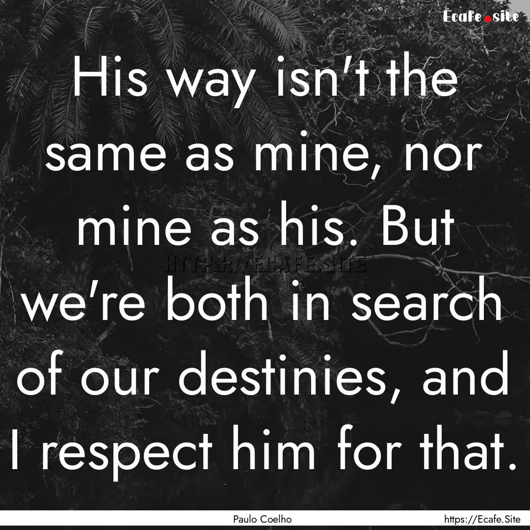 His way isn't the same as mine, nor mine.... : Quote by Paulo Coelho