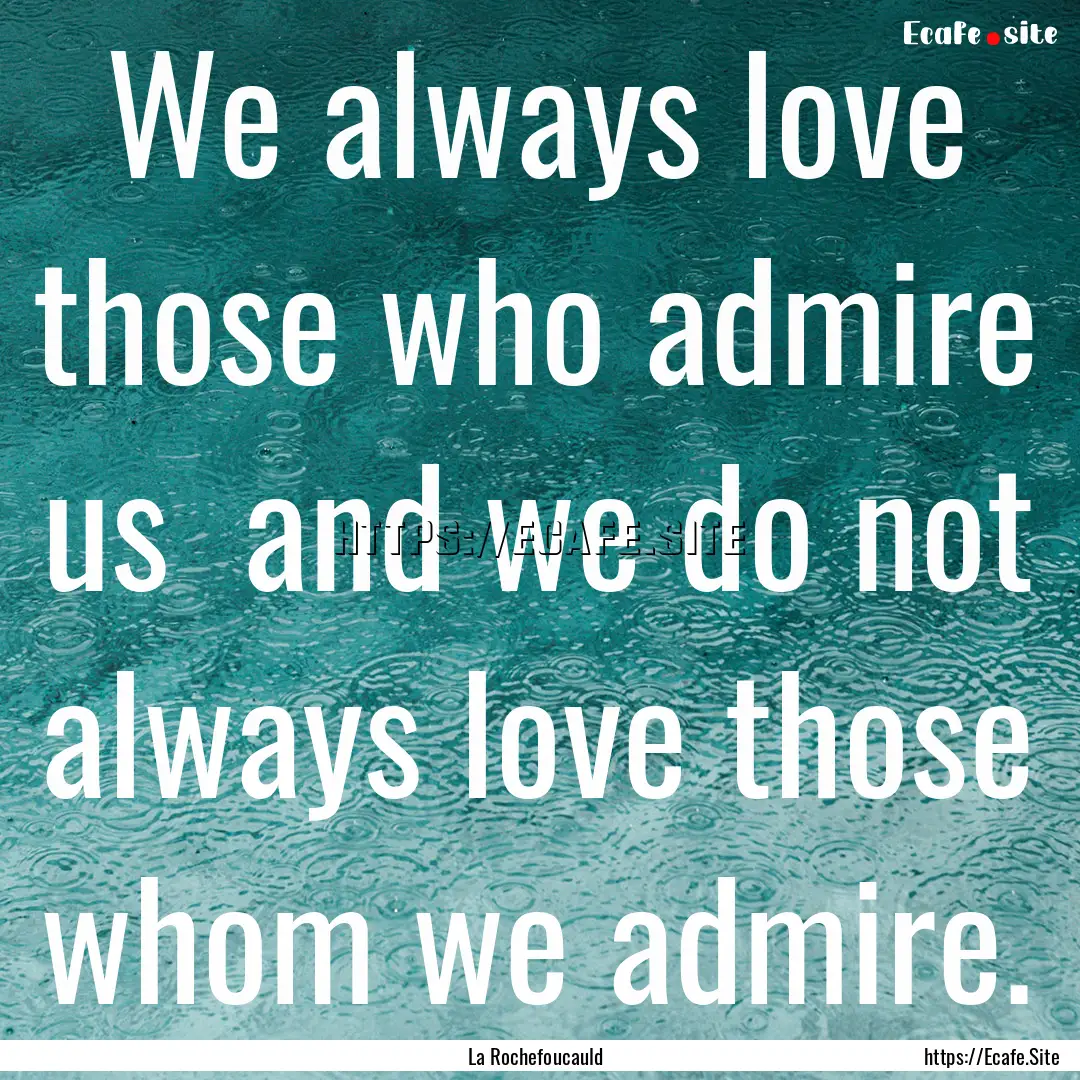 We always love those who admire us and we.... : Quote by La Rochefoucauld