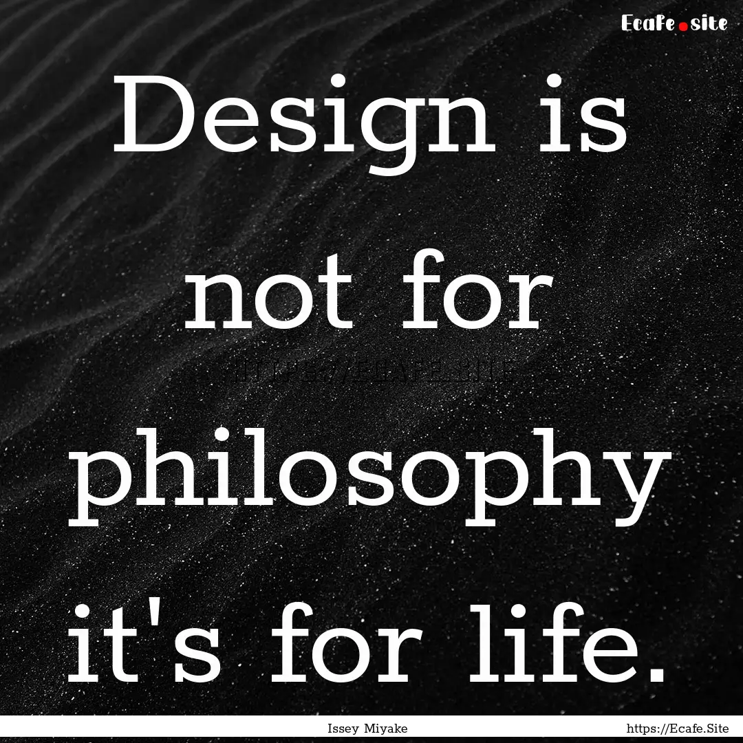 Design is not for philosophy it's for life..... : Quote by Issey Miyake