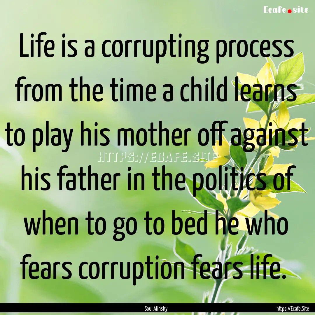 Life is a corrupting process from the time.... : Quote by Saul Alinsky