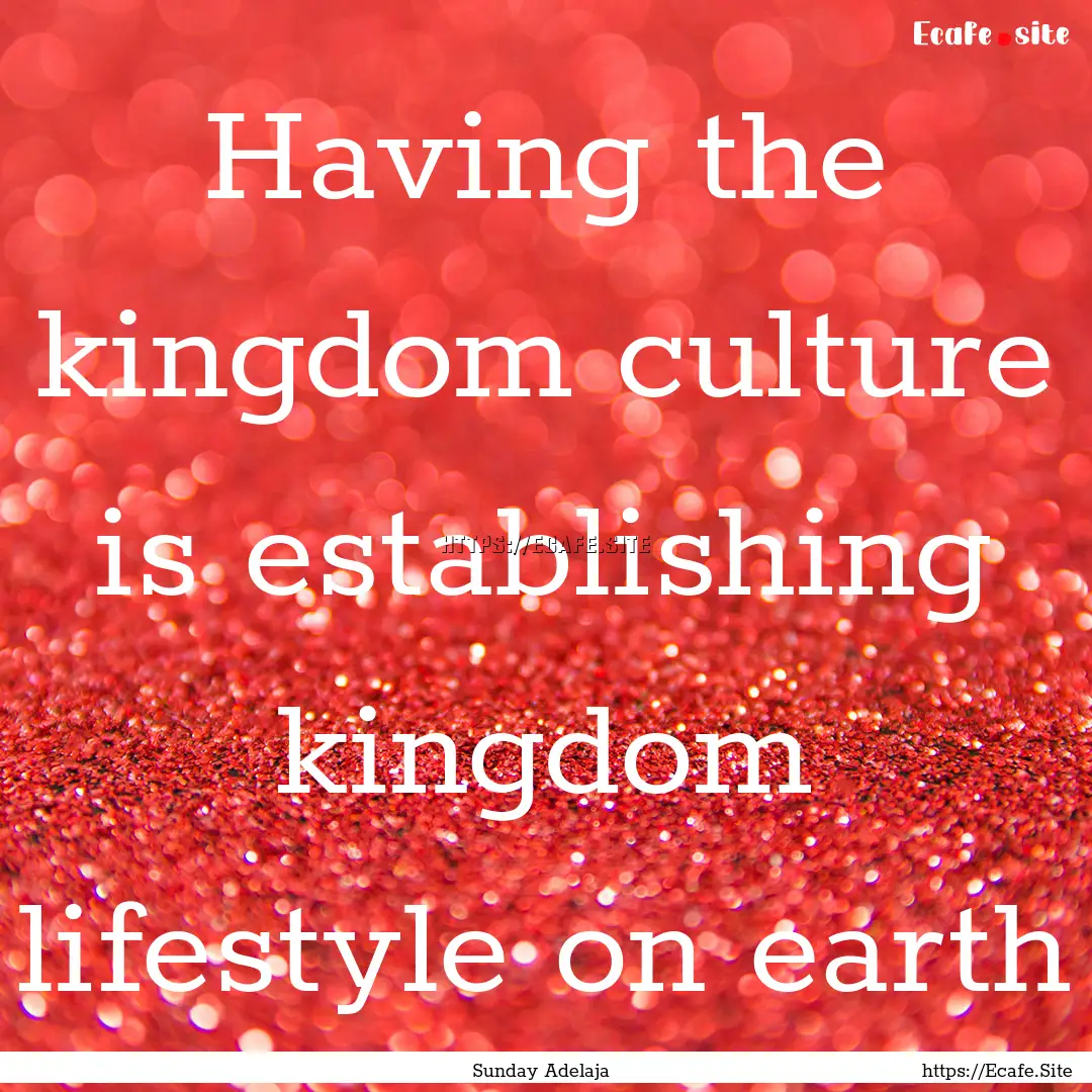 Having the kingdom culture is establishing.... : Quote by Sunday Adelaja