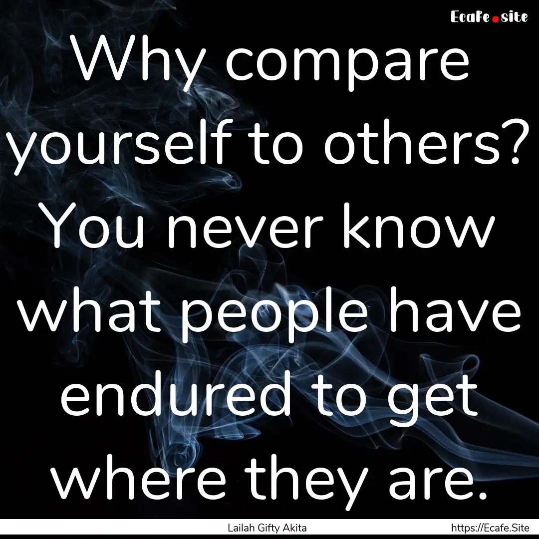 Why compare yourself to others? You never.... : Quote by Lailah Gifty Akita