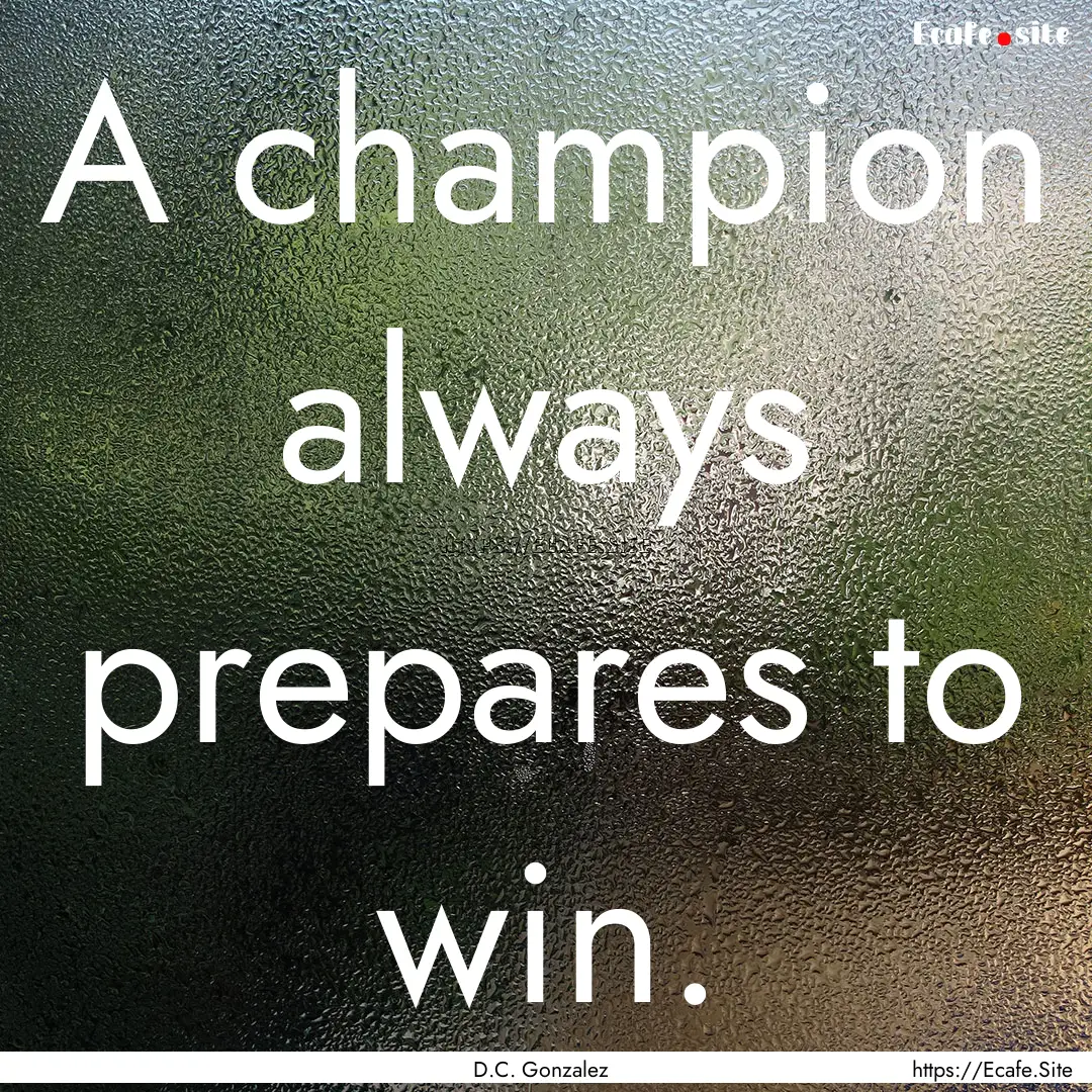 A champion always prepares to win. : Quote by D.C. Gonzalez