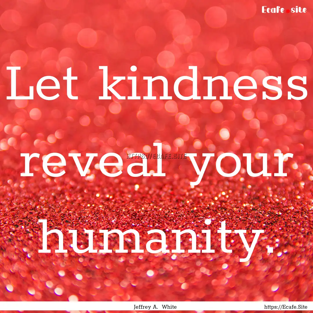 Let kindness reveal your humanity. : Quote by Jeffrey A. White