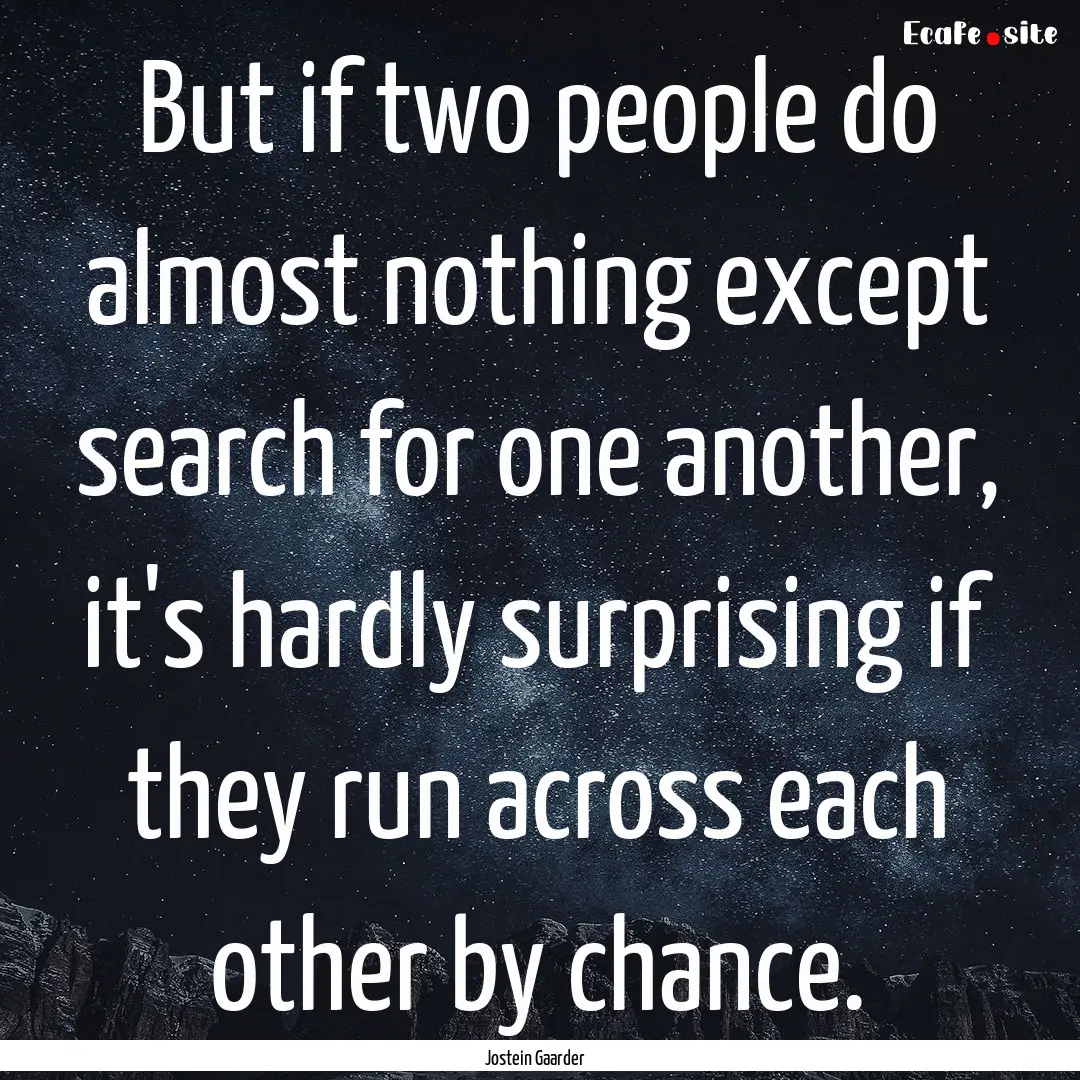 But if two people do almost nothing except.... : Quote by Jostein Gaarder