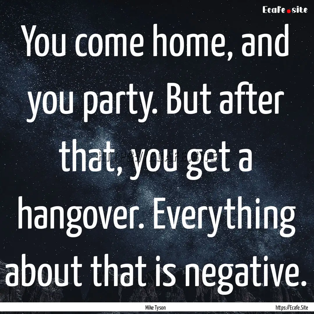 You come home, and you party. But after that,.... : Quote by Mike Tyson