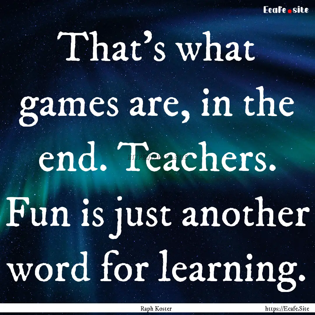 That’s what games are, in the end. Teachers..... : Quote by Raph Koster