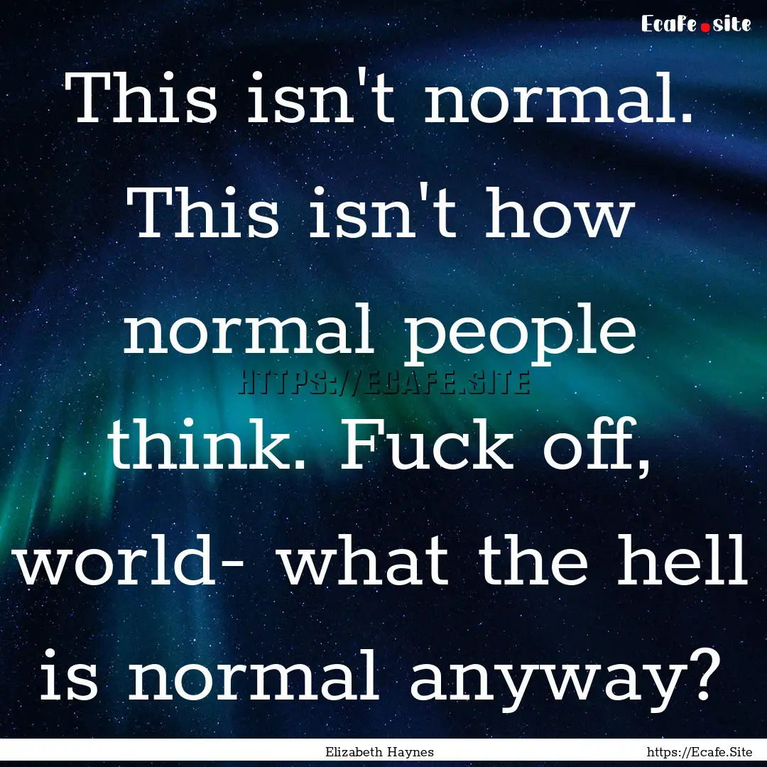 This isn't normal. This isn't how normal.... : Quote by Elizabeth Haynes