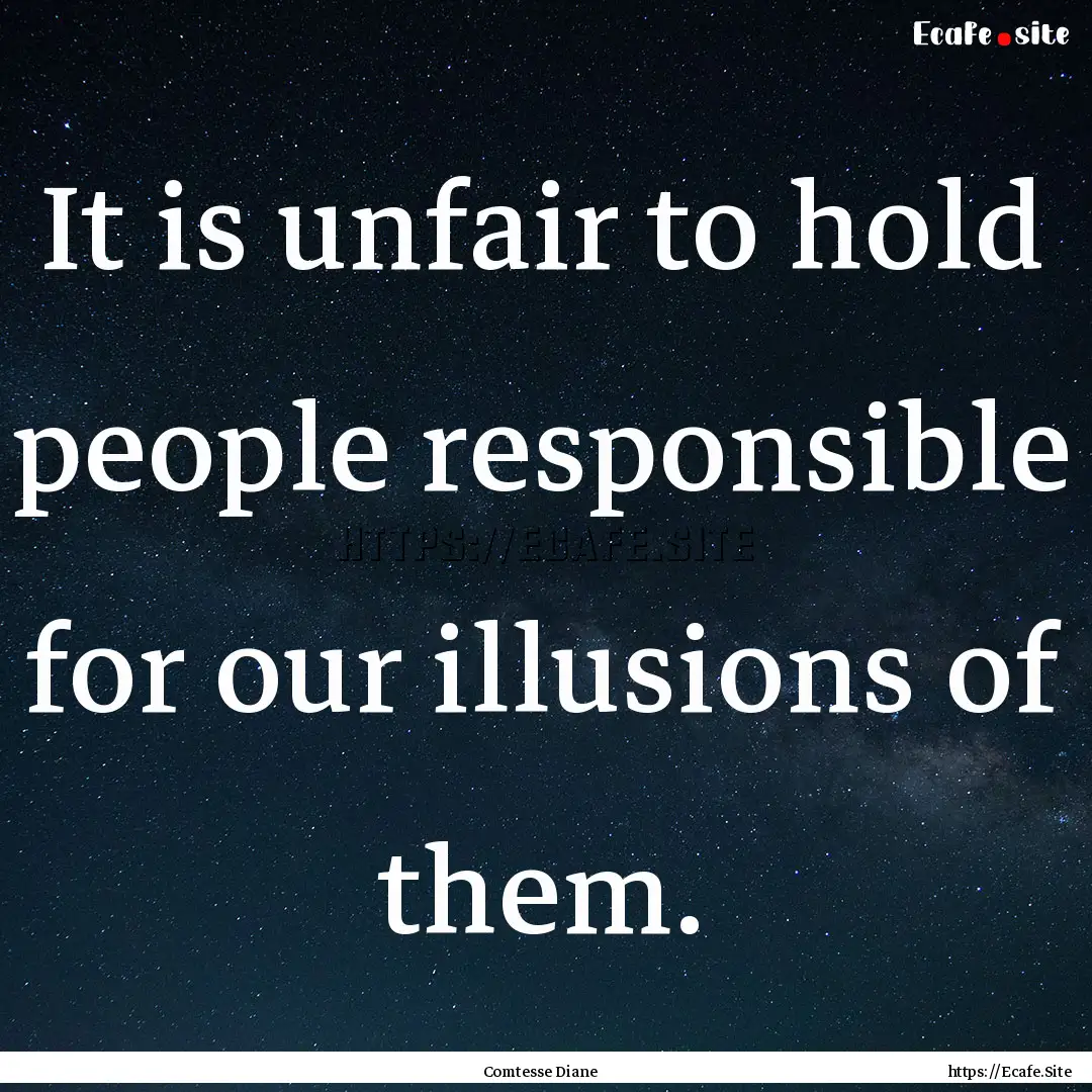 It is unfair to hold people responsible for.... : Quote by Comtesse Diane