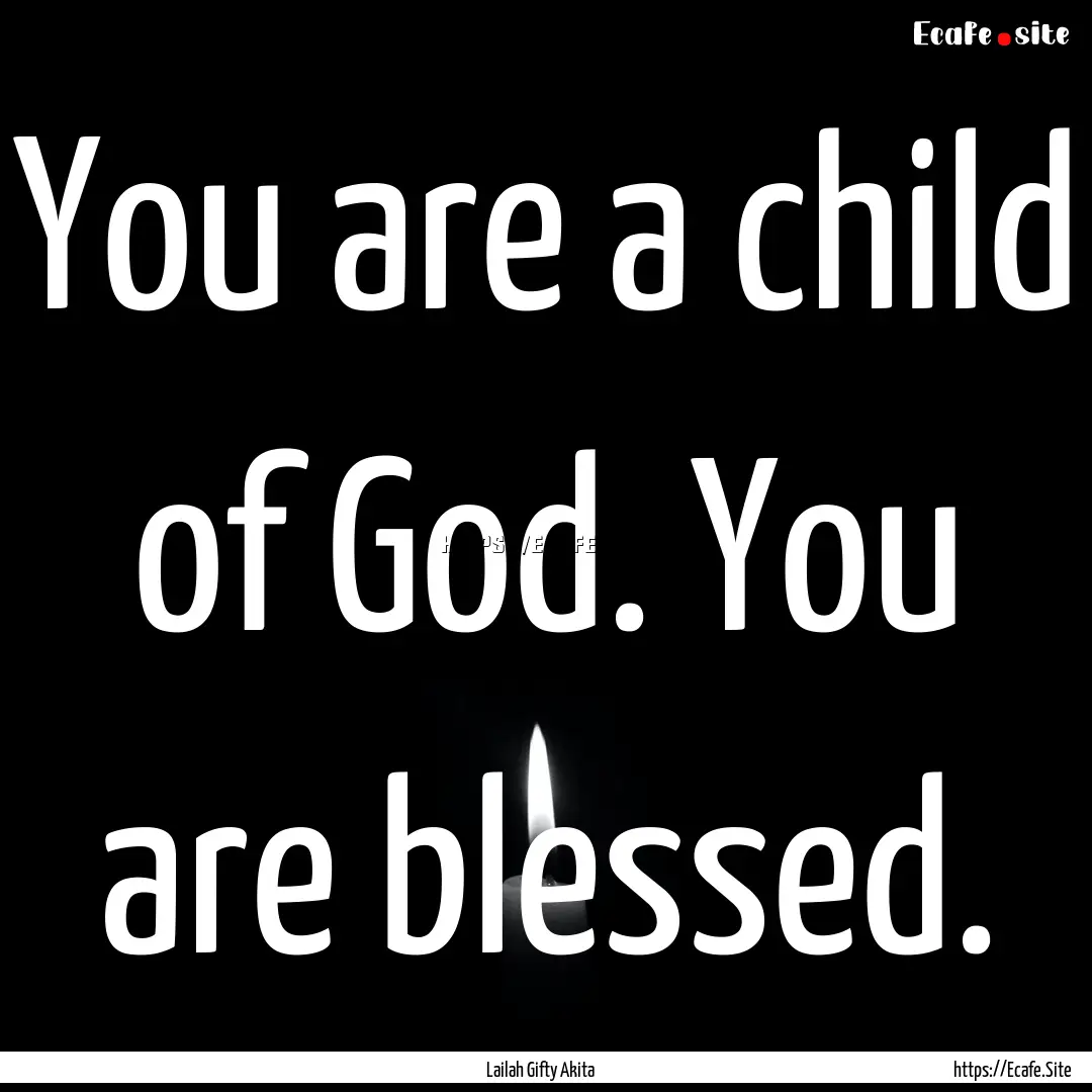 You are a child of God. You are blessed. : Quote by Lailah Gifty Akita