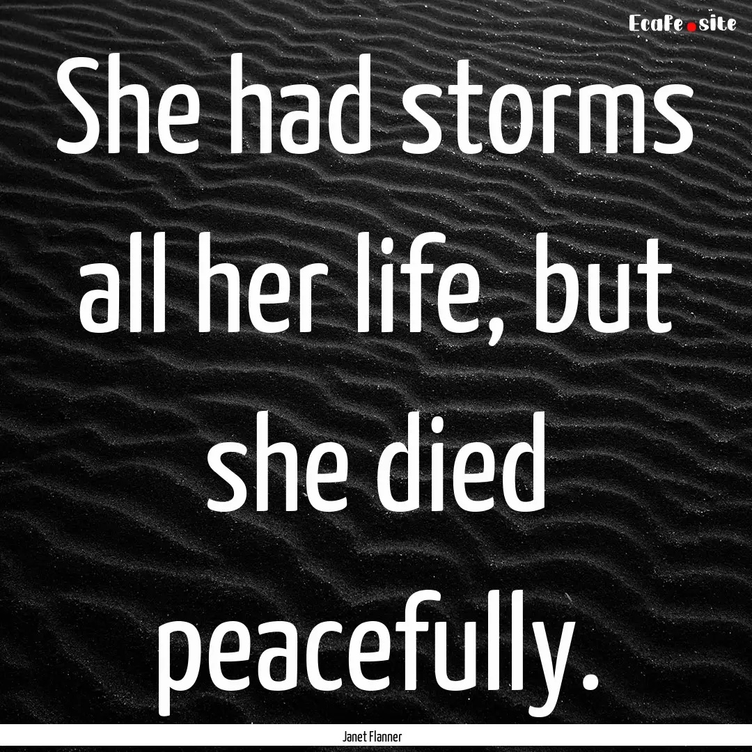 She had storms all her life, but she died.... : Quote by Janet Flanner