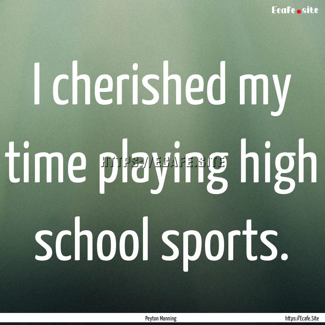 I cherished my time playing high school sports..... : Quote by Peyton Manning