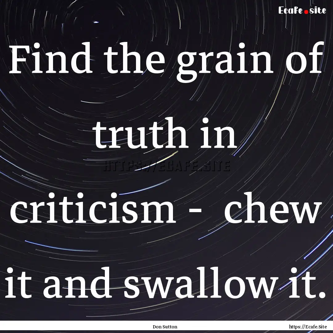 Find the grain of truth in criticism - chew.... : Quote by Don Sutton