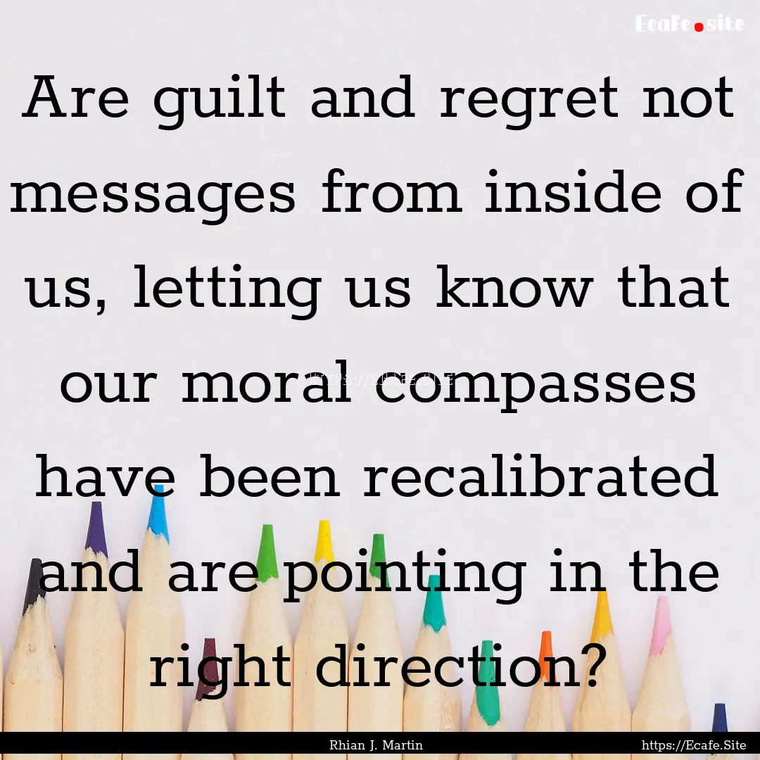 Are guilt and regret not messages from inside.... : Quote by Rhian J. Martin