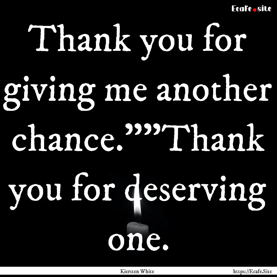 Thank you for giving me another chance.