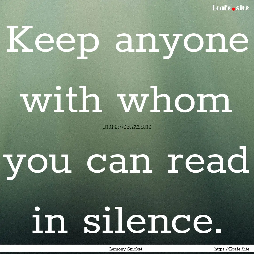 Keep anyone with whom you can read in silence..... : Quote by Lemony Snicket